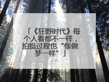 《狂野时代》每个人看都不一样，拍摄过程也“像做梦一样”