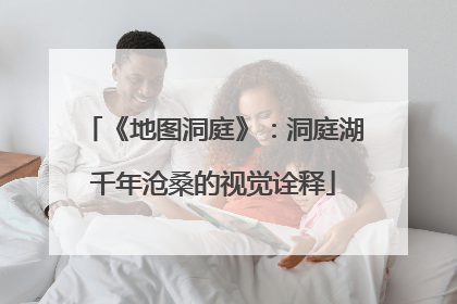 《地图洞庭》：洞庭湖千年沧桑的视觉诠释