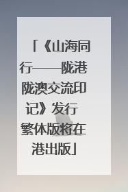 《山海同行——陇港陇澳交流印记》发行 繁体版将在港出版