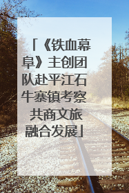 《铁血幕阜》主创团队赴平江石牛寨镇考察 共商文旅融合发展
