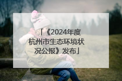 《2024年度杭州市生态环境状况公报》发布