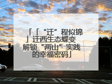 「“迁”程似锦」迁西生态蝶变 解锁“两山”实践的幸福密码