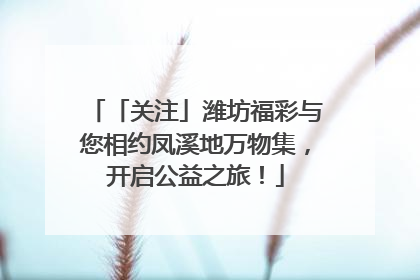 「关注」潍坊福彩与您相约凤溪地万物集，开启公益之旅！