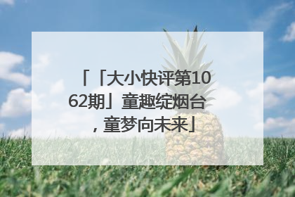 「大小快评第1062期」童趣绽烟台，童梦向未来