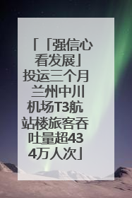 「强信心 看发展」投运三个月 兰州中川机场T3航站楼旅客吞吐量超434万人次