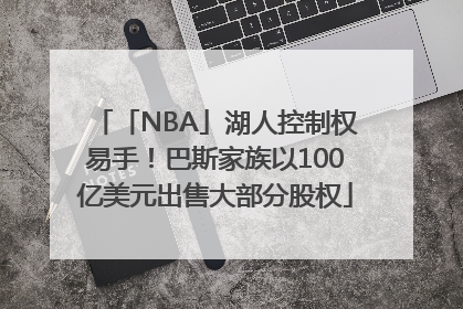 「NBA」湖人控制权易手！巴斯家族以100亿美元出售大部分股权