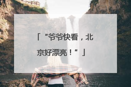 “爷爷快看，北京好漂亮！”