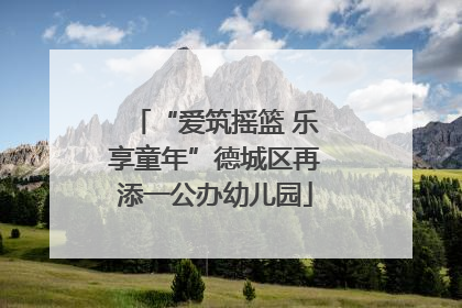“爱筑摇篮 乐享童年”德城区再添一公办幼儿园