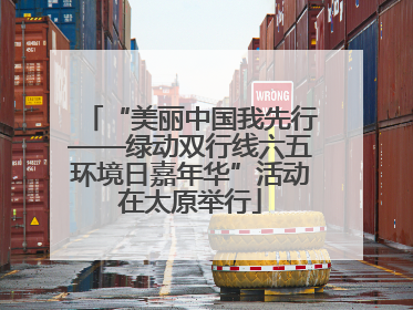 “美丽中国我先行——绿动双行线六五环境日嘉年华”活动在太原举行