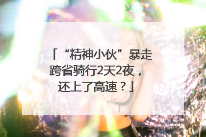 “精神小伙”暴走跨省骑行2天2夜，还上了高速？