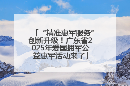 “精准惠军服务”创新升级！广东省2025年爱国拥军公益惠军活动来了