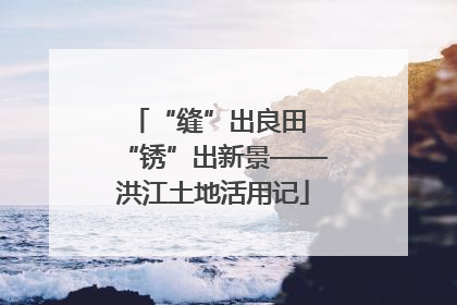 “缝”出良田 “锈”出新景——洪江土地活用记