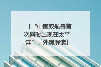 “中国双航母首次同时出现在太平洋”，外媒解读