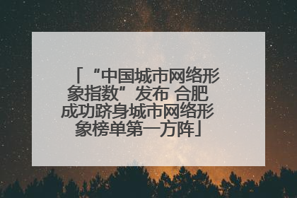 “中国城市网络形象指数”发布 合肥成功跻身城市网络形象榜单第一方阵