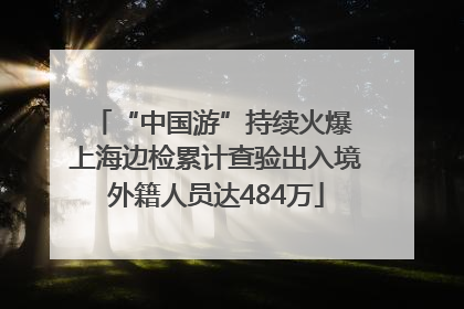 “中国游”持续火爆 上海边检累计查验出入境外籍人员达484万
