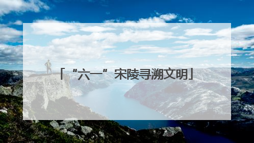 “六一”宋陵寻溯文明