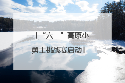 “六一”高原小勇士挑战赛启动