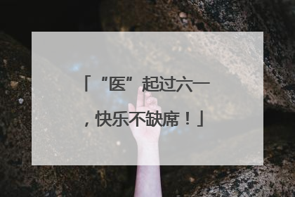 “医”起过六一，快乐不缺席！