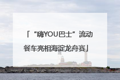 “嗨YOU巴士”流动餐车亮相海淀龙舟赛