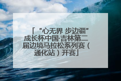 “心无界 步边疆”成长杯中国·吉林第二届边境马拉松系列赛（通化站）开赛