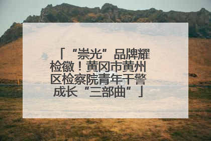 “崇光”品牌耀检徽！黄冈市黄州区检察院青年干警成长“三部曲”