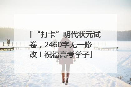 “打卡”明代状元试卷，2460字无一修改！祝福高考学子