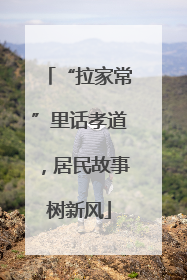 “拉家常”里话孝道，居民故事树新风