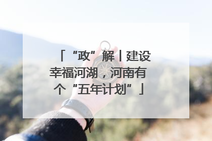 “政”解丨建设幸福河湖，河南有个“五年计划”