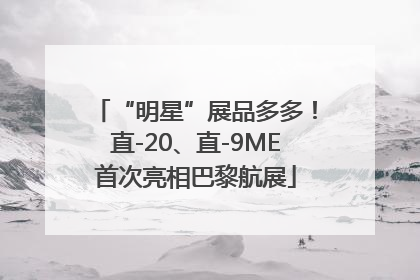 “明星”展品多多！直-20、直-9ME首次亮相巴黎航展