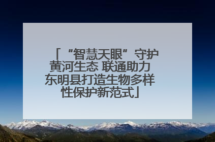 “智慧天眼”守护黄河生态 联通助力东明县打造生物多样性保护新范式