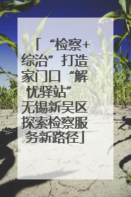 “检察+综治”打造家门口“解忧驿站” 无锡新吴区探索检察服务新路径
