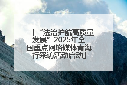 “法治护航高质量发展”2025年全国重点网络媒体青海行采访活动启动