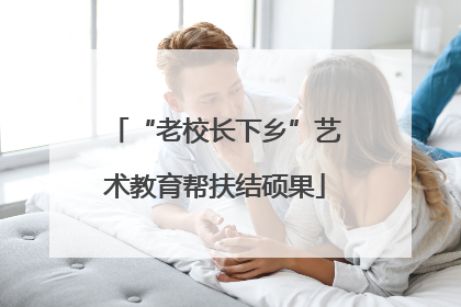 “老校长下乡”艺术教育帮扶结硕果