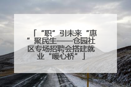 “职”引未来“惠”聚民生——仓园社区专场招聘会搭建就业“暖心桥”