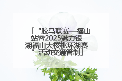 “胶马联赛—福山站暨2025魅力银湖福山大樱桃环湖赛”活动交通管制