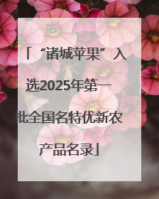 “诸城苹果”入选2025年第一批全国名特优新农产品名录