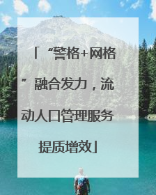 “警格+网格”融合发力，流动人口管理服务提质增效