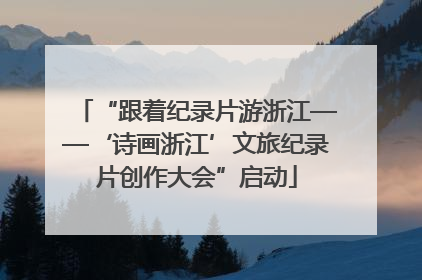 “跟着纪录片游浙江——‘诗画浙江’文旅纪录片创作大会”启动