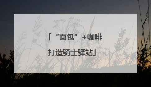 “面包”+咖啡 打造骑士驿站