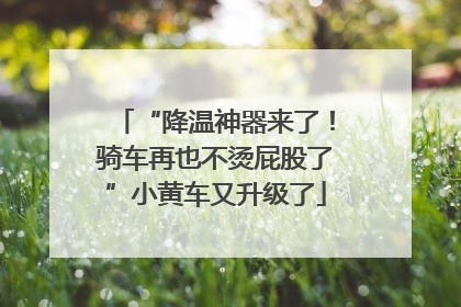 “降温神器来了！骑车再也不烫屁股了”小黄车又升级了