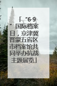 “6·9”国际档案日，京津冀晋蒙五省区市档案馆共同举办抗战主题展览