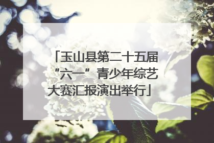 玉山县第二十五届“六一”青少年综艺大赛汇报演出举行