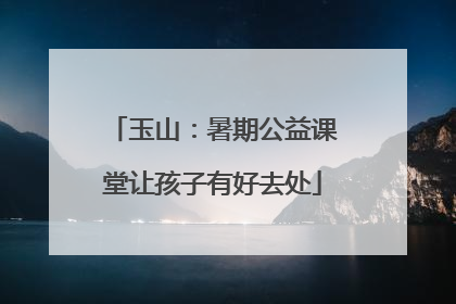 玉山：暑期公益课堂让孩子有好去处