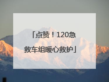 点赞！120急救车组暖心救护