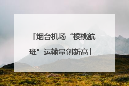 烟台机场“樱桃航班”运输量创新高