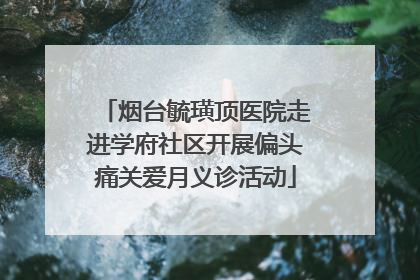 烟台毓璜顶医院走进学府社区开展偏头痛关爱月义诊活动