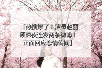 热搜爆了！演员赵丽颖深夜连发两条微博！正面回应恋情传闻