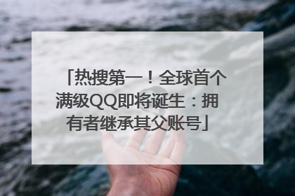 热搜第一！全球首个满级QQ即将诞生：拥有者继承其父账号