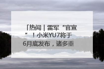 热闻｜雷军“官宣”！小米YU7将于6月底发布，诸多重磅新品一起发布！唯独价格“卖关子”