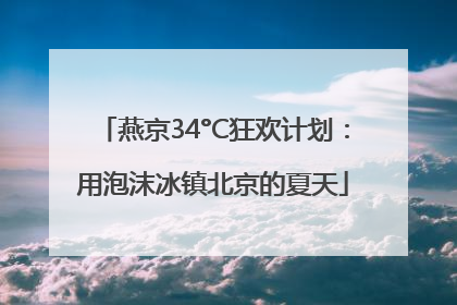 燕京34°C狂欢计划：用泡沫冰镇北京的夏天
